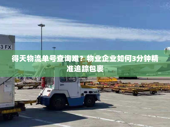 得天物流单号查询难?物业企业如何3分钟精准追踪包裹 得天物流单号查询难?物业企业如何3分钟精准追踪包裹