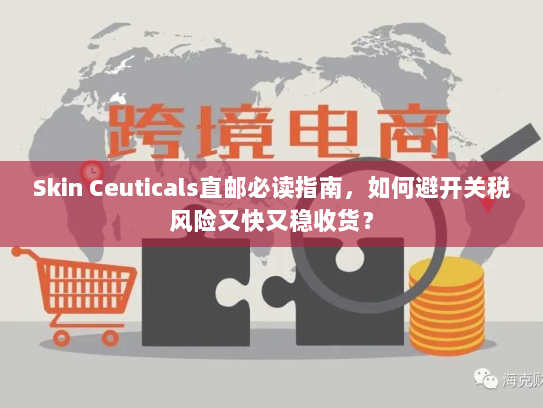 Skin Ceuticals直邮必读指南，如何避开关税风险又快又稳收货？