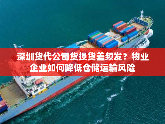 深圳货代公司货损货差频发？物业企业如何降低仓储运输风险