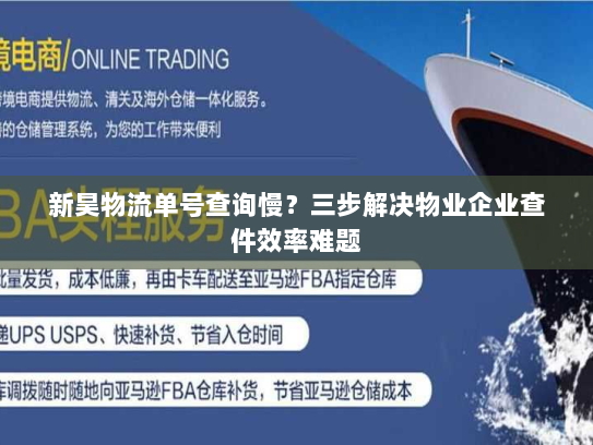 新昊物流单号查询慢?三步解决物业企业查件效率难题 新昊物流单号查询慢?三步解决物业企业查件效率难题