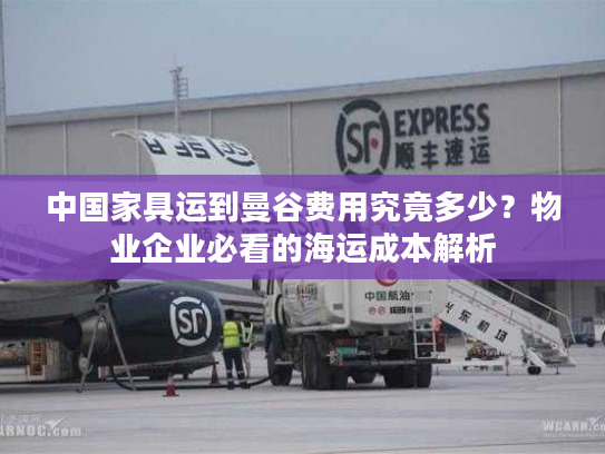 中国家具运到曼谷费用究竟多少？物业企业必看的海运成本解析