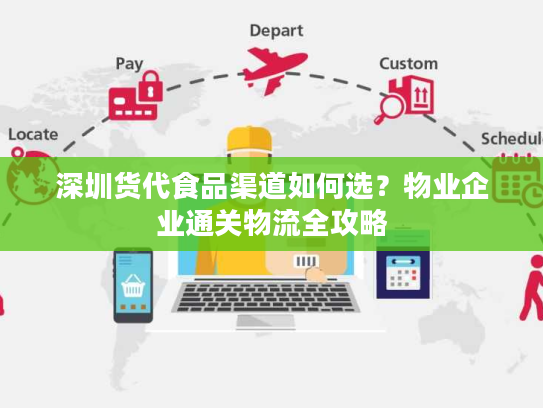 深圳货代食品渠道如何选？物业企业通关物流全攻略
