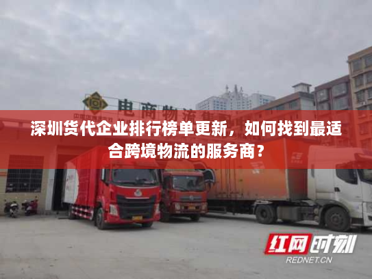 深圳货代企业排行榜单更新,如何找到最适合跨境物流的服务商? 深圳货代企业排行榜单更新,如何找到最适合跨境物流的服务商?