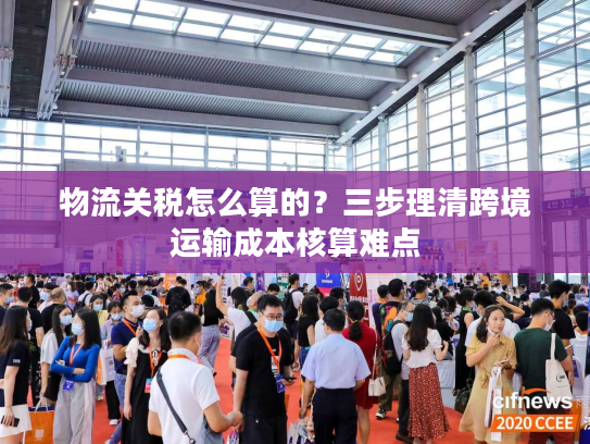 物流关税怎么算的?三步理清跨境运输成本核算难点 物流关税怎么算的?三步理清跨境运输成本核算难点