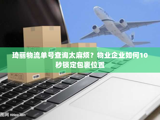 琦丽物流单号查询太麻烦？物业企业如何10秒锁定包裹位置