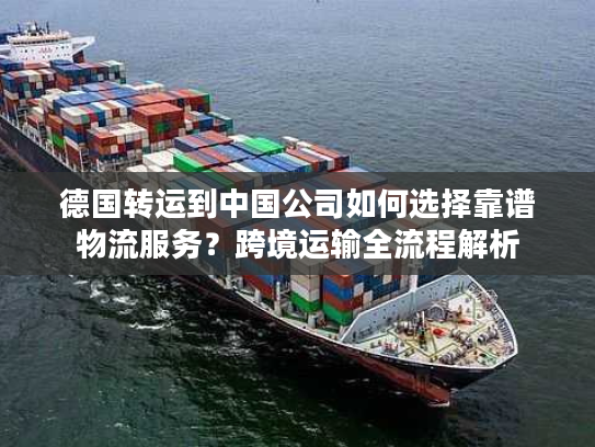 德国转运到中国公司如何选择靠谱物流服务？跨境运输全流程解析