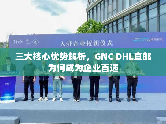 三大核心优势解析，GNC DHL直邮为何成为企业首选