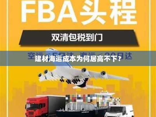 建材海运成本为何居高不下? 建材海运成本为何居高不下?