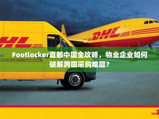 Footlocker直邮中国全攻略,物业企业如何破解跨国采购难题? Footlocker直邮中国全攻略,物业企业如何破解跨国采购难题?