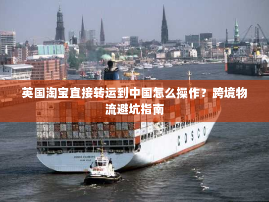 英国淘宝直接转运到中国怎么操作？跨境物流避坑指南