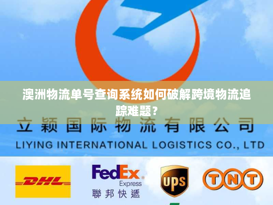 澳洲物流单号查询系统如何破解跨境物流追踪难题? 澳洲物流单号查询系统如何破解跨境物流追踪难题?