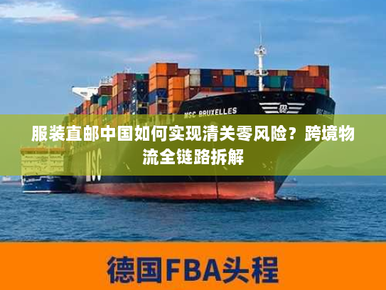服装直邮中国如何实现清关零风险?跨境物流全链路拆解 服装直邮中国如何实现清关零风险?跨境物流全链路拆解
