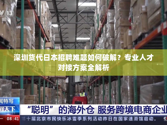 深圳货代日本招聘难题如何破解?专业人才对接方案全解析 深圳货代日本招聘难题如何破解?专业人才对接方案全解析