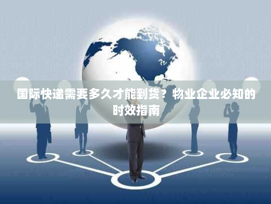 国际快递需要多久才能到货?物业企业必知的时效指南 国际快递需要多久才能到货?物业企业必知的时效指南