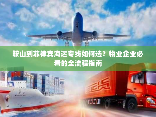 鞍山到菲律宾海运专线如何选?物业企业必看的全流程指南 鞍山到菲律宾海运专线如何选?物业企业必看的全流程指南