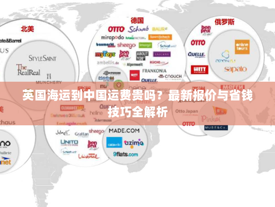 英国海运到中国运费贵吗?最新报价与省钱技巧全解析 英国海运到中国运费贵吗?最新报价与省钱技巧全解析