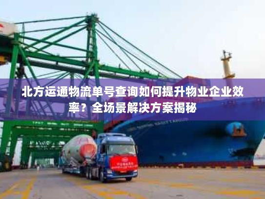 北方运通物流单号查询如何提升物业企业效率？全场景解决方案揭秘