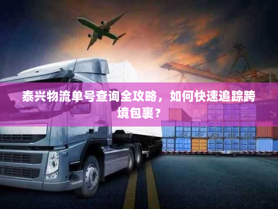 泰兴物流单号查询全攻略，如何快速追踪跨境包裹？