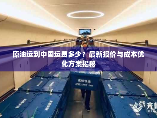 原油运到中国运费多少？最新报价与成本优化方案揭秘