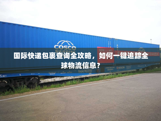 国际快递包裹查询全攻略,如何一键追踪全球物流信息? 国际快递包裹查询全攻略,如何一键追踪全球物流信息?