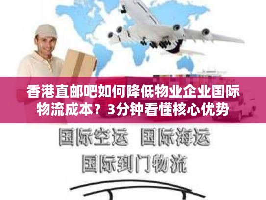 香港直邮吧如何降低物业企业国际物流成本?3分钟看懂核心优势 香港直邮吧如何降低物业企业国际物流成本?3分钟看懂核心优势