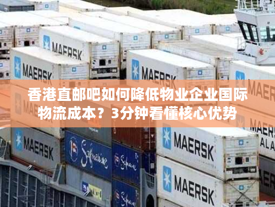 香港直邮吧如何降低物业企业国际物流成本?3分钟看懂核心优势 香港直邮吧如何降低物业企业国际物流成本?3分钟看懂核心优势