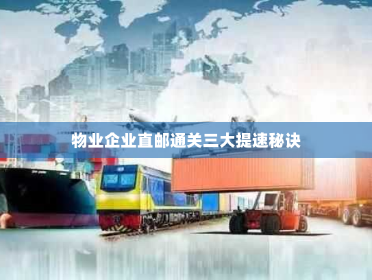 物业企业直邮通关三大提速秘诀 物业企业直邮通关三大提速秘诀