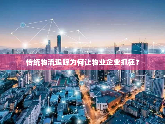 传统物流追踪为何让物业企业抓狂？