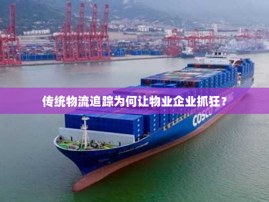 传统物流追踪为何让物业企业抓狂? 传统物流追踪为何让物业企业抓狂?