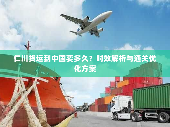 仁川货运到中国要多久?时效解析与通关优化方案 仁川货运到中国要多久?时效解析与通关优化方案