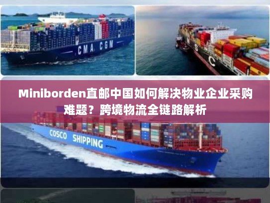 Miniborden直邮中国如何解决物业企业采购难题?跨境物流全链路解析 Miniborden直邮中国如何解决物业企业采购难题?跨境物流全链路解析