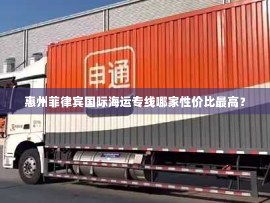 惠州菲律宾国际海运专线哪家性价比最高? 惠州菲律宾国际海运专线哪家性价比最高?
