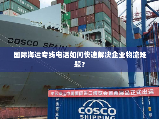 国际海运专线电话如何快速解决企业物流难题? 国际海运专线电话如何快速解决企业物流难题?