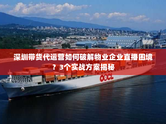 深圳带货代运营如何破解物业企业直播困境?3个实战方案揭秘 深圳带货代运营如何破解物业企业直播困境?3个实战方案揭秘