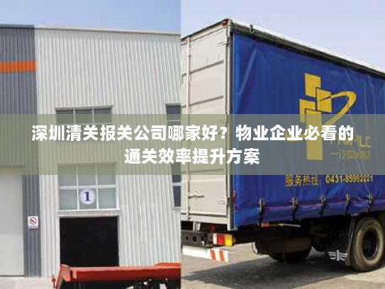 深圳清关报关公司哪家好?物业企业必看的通关效率提升方案 深圳清关报关公司哪家好?物业企业必看的通关效率提升方案