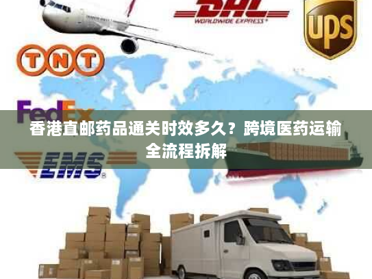 香港直邮药品通关时效多久?跨境医药运输全流程拆解 香港直邮药品通关时效多久?跨境医药运输全流程拆解