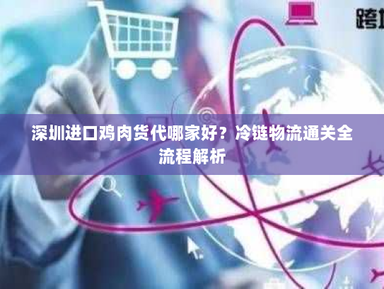 深圳进口鸡肉货代哪家好?冷链物流通关全流程解析 深圳进口鸡肉货代哪家好?冷链物流通关全流程解析