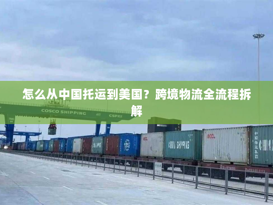 怎么从中国托运到美国?跨境物流全流程拆解 怎么从中国托运到美国?跨境物流全流程拆解