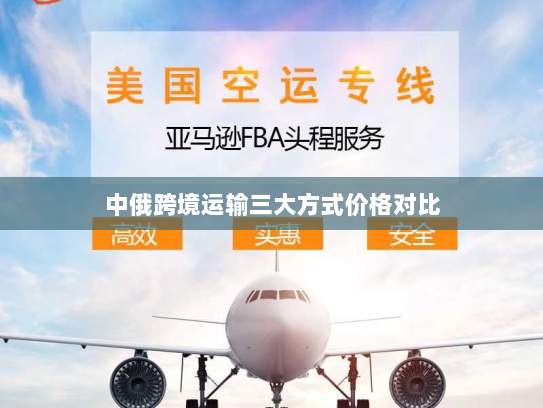 中俄跨境运输三大方式价格对比 中俄跨境运输三大方式价格对比