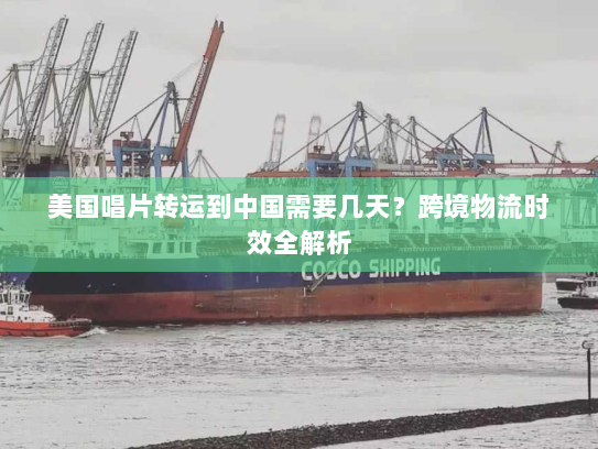 美国唱片转运到中国需要几天？跨境物流时效全解析