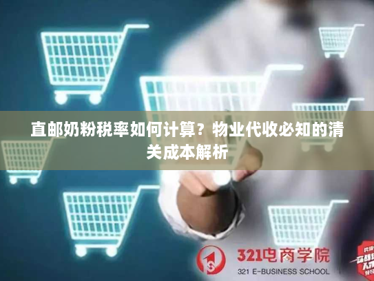 直邮奶粉税率如何计算?物业代收必知的清关成本解析 直邮奶粉税率如何计算?物业代收必知的清关成本解析