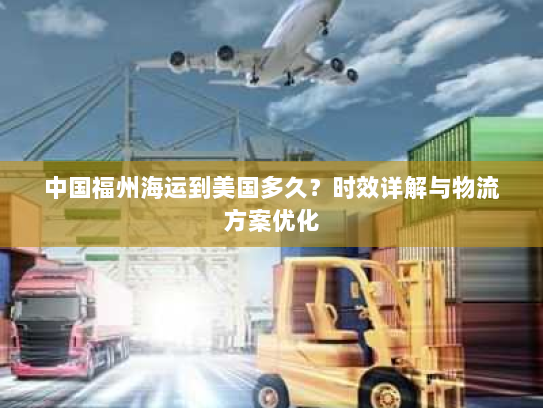 中国福州海运到美国多久？时效详解与物流方案优化