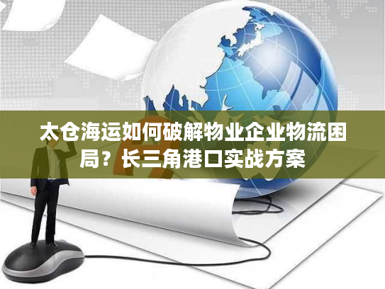 太仓海运如何破解物业企业物流困局？长三角港口实战方案