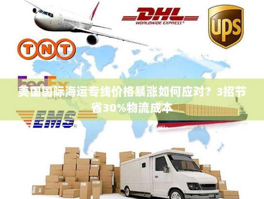 美国国际海运专线价格暴涨如何应对?3招节省30%物流成本 美国国际海运专线价格暴涨如何应对?3招节省30%物流成本