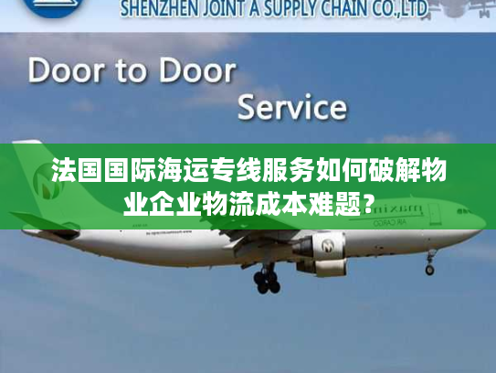 法国国际海运专线服务如何破解物业企业物流成本难题？