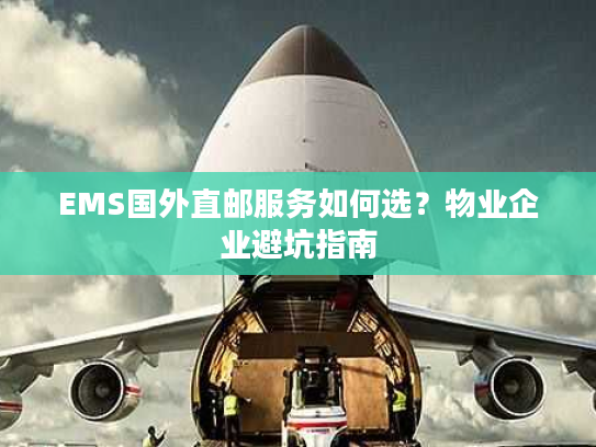 EMS国外直邮服务如何选?物业企业避坑指南 EMS国外直邮服务如何选?物业企业避坑指南