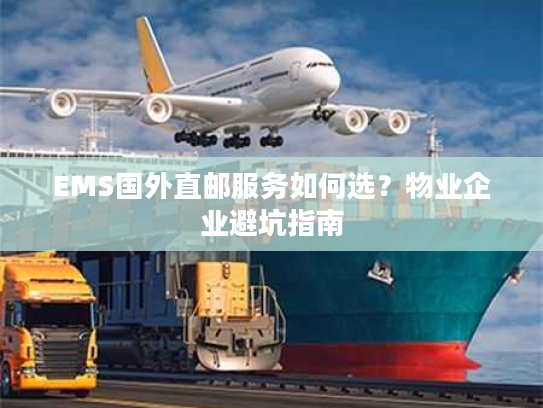 EMS国外直邮服务如何选?物业企业避坑指南 EMS国外直邮服务如何选?物业企业避坑指南