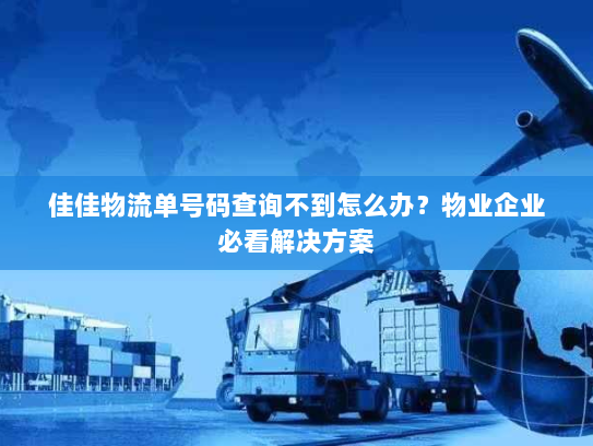 佳佳物流单号码查询不到怎么办?物业企业必看解决方案 佳佳物流单号码查询不到怎么办?物业企业必看解决方案