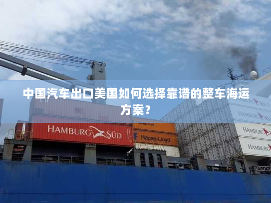 中国汽车出口美国如何选择靠谱的整车海运方案? 中国汽车出口美国如何选择靠谱的整车海运方案?