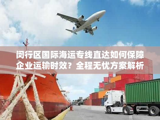 闵行区国际海运专线直达如何保障企业运输时效？全程无忧方案解析